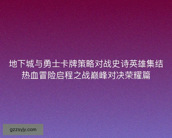 地下城与勇士卡牌策略对战史诗英雄集结热血冒险启程之战巅峰对决荣耀篇