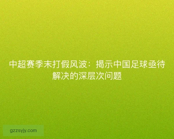 中超赛季末打假风波:揭示中国足球亟待解决的深层次问题 中超赛季末打假风波:揭示中国足球亟待解决的深层次问题