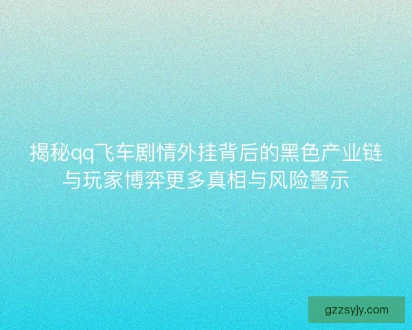 揭秘qq飞车剧情外挂背后的黑色产业链与玩家博弈更多真相与风险警示