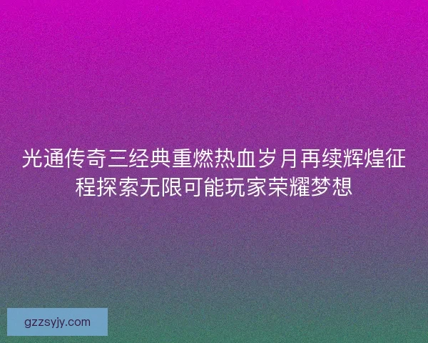 光通传奇三经典重燃热血岁月再续辉煌征程探索无限可能玩家荣耀梦想