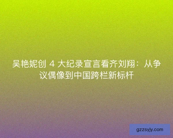 吴艳妮创 4 大纪录宣言看齐刘翔：从争议偶像到中国跨栏新标杆