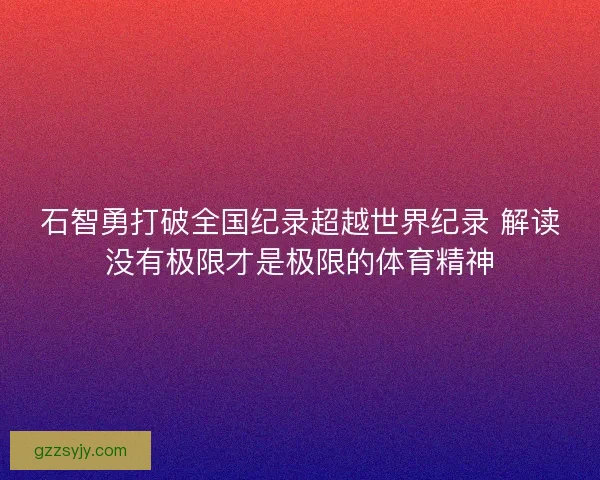 石智勇打破全国纪录超越世界纪录 解读没有极限才是极限的体育精神