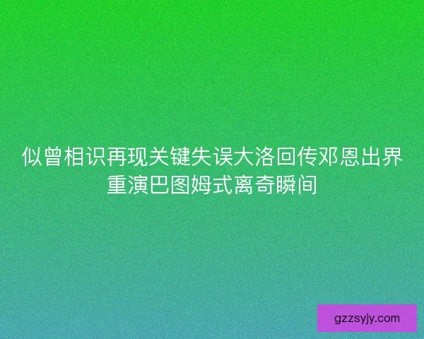 似曾相识再现关键失误大洛回传邓恩出界重演巴图姆式离奇瞬间