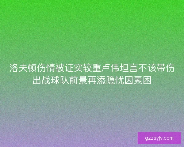 洛夫顿伤情被证实较重卢伟坦言不该带伤出战球队前景再添隐忧因素困