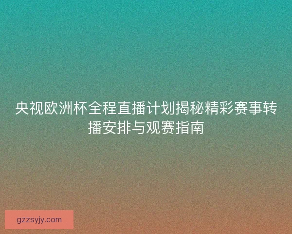 央视欧洲杯全程直播计划揭秘精彩赛事转播安排与观赛指南 央视欧洲杯全程直播计划揭秘精彩赛事转播安排与观赛指南