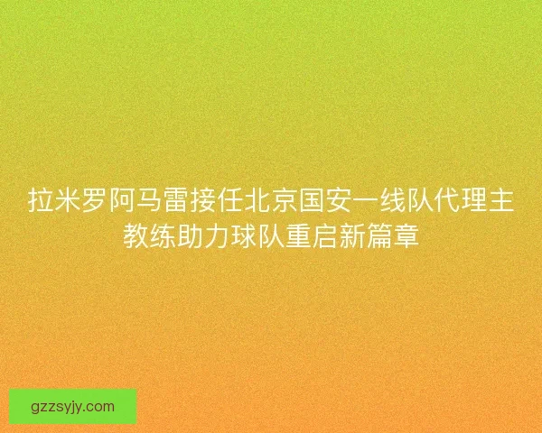 拉米罗阿马雷接任北京国安一线队代理主教练助力球队重启新篇章