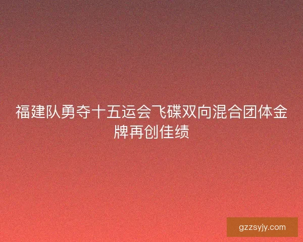福建队勇夺十五运会飞碟双向混合团体金牌再创佳绩 福建队勇夺十五运会飞碟双向混合团体金牌再创佳绩