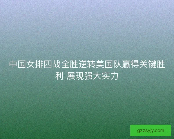 中国女排四战全胜逆转美国队赢得关键胜利 展现强大实力 中国女排四战全胜逆转美国队赢得关键胜利 展现强大实力