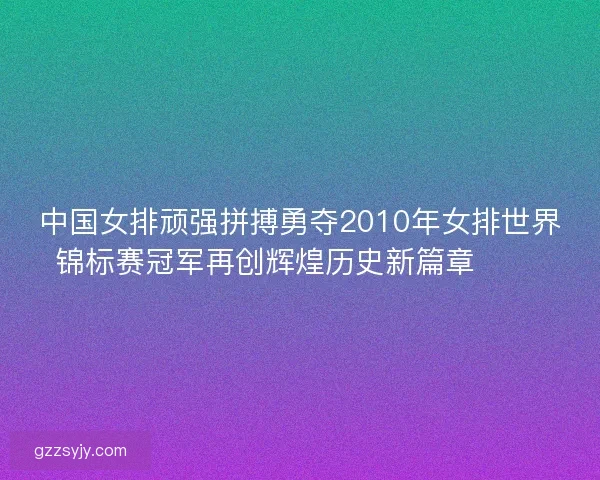 中国女排顽强拼搏勇夺2010年女排世界锦标赛冠军再创辉煌历史新篇章 🏐🎉 中国女排顽强拼搏勇夺2010年女排世界锦标赛冠军再创辉煌历史新篇章 🏐🎉