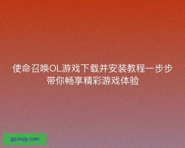 使命召唤OL游戏下载并安装教程一步步带你畅享精彩游戏体验