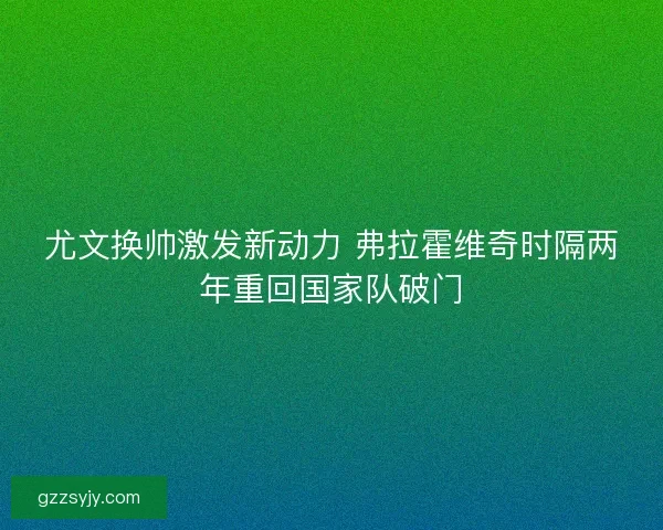 尤文换帅激发新动力 弗拉霍维奇时隔两年重回国家队破门