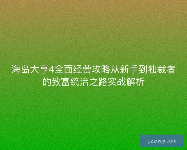 海岛大亨4全面经营攻略从新手到独裁者的致富统治之路实战解析 海岛大亨4全面经营攻略从新手到独裁者的致富统治之路实战解析