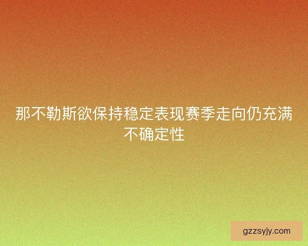 那不勒斯欲保持稳定表现赛季走向仍充满不确定性