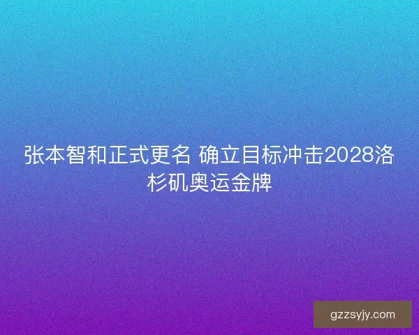 张本智和正式更名 确立目标冲击2028洛杉矶奥运金牌 张本智和正式更名 确立目标冲击2028洛杉矶奥运金牌